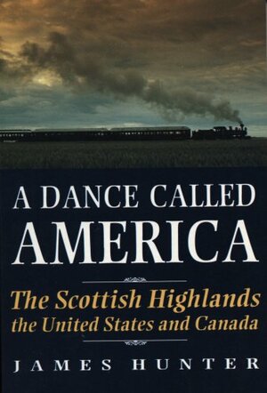 A Dance Called America: The Scottish Highlands, The United States and Canada by James Hunter