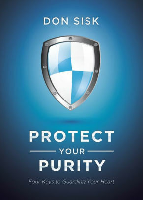 Protect Your Purity: Four Keys to Guarding Your Heart by Don Sisk