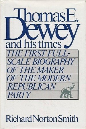 Thomas E. Dewey and His Times by Richard Norton Smith