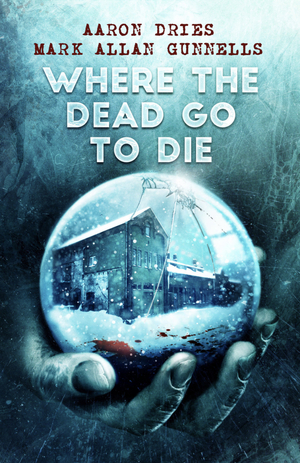 Where the Dead Go to Die  by Mark Allan Gunnells, Aaron Dries
