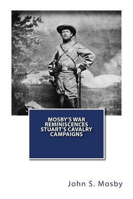 Mosby's War Reminiscences Stuart's Cavalry Campaigns by John S. Mosby