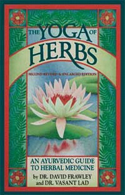 The Yoga of Herbs: An Ayurvedic Guide to Herbal Medicine by Vasant Lad, David Frawley