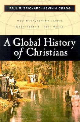 A Global History of Christians: How Everyday Believers Experienced Their World by Kevin M. Cragg, Paul R. Spickard