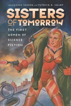 Sisters of Tomorrow: The First Women of Science Fiction by Lisa Yaszek