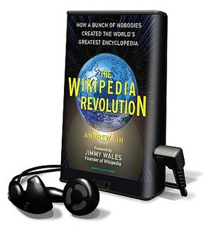 The Wikipedia Revolution: How a Bunch of Nobodies Created the World's Greatest Encyclopedia by Andrew Lih