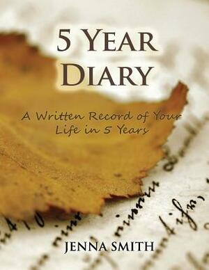 5 Year Diary: A Written Record of Your Life in 5 Years by Jenna Smith