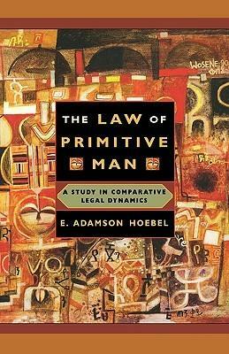 The Law of Primitive Man: A Study in Comparative Legal Dynamics by E. Adamson Hoebel