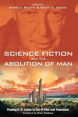 Science Fiction and The Abolition of Man by Mark J. Boone, Kevin C. Neece, Brian Godawa