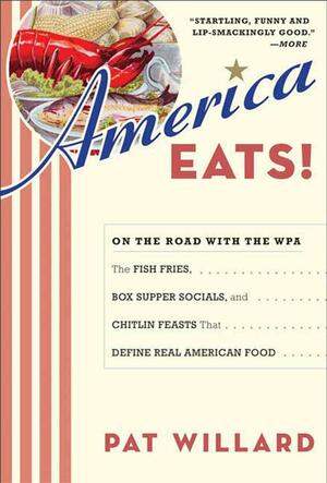 America Eats!: On the Road with the WPA - the Fish Fries, Box Supper Socials, and Chitlin Feasts That Define by Pat Willard