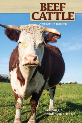 Beef Cattle: Keeping a Small-Scale Herd for Pleasure and Profit by Ann Larkin Hansen