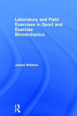 Laboratory and Field Exercises in Sport and Exercise Biomechanics by James Watkins