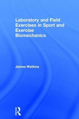 Laboratory and Field Exercises in Sport and Exercise Biomechanics by James Watkins