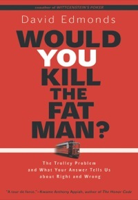 Would You Kill the Fat Man?: The Trolley Problem and What Your Answer Tells Us about Right and Wrong by David Edmonds
