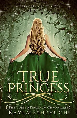 True Princess: A Princess and The Pea Retelling by Kayla Eshbaugh