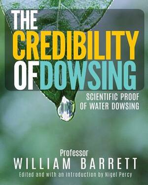 The Credibility of Dowsing: Scientific Proof of Water Dowsing by William Barrett