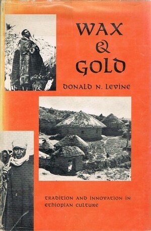 Wax & Gold: Tradition And Innovation In Ethiopian Culture by Donald Nathan Levine