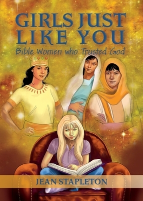 Girls Just Like You: Bible Women Who Trusted God by Jean Stapleton