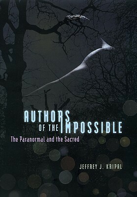 Authors of the Impossible: The Paranormal and the Sacred by Jeffrey J. Kripal