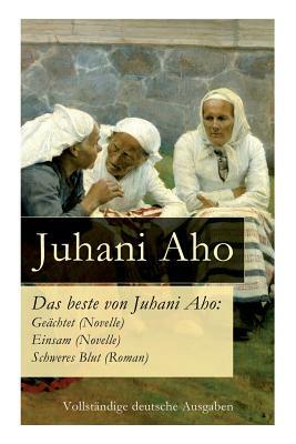 Das beste von Juhani Aho: Geächtet (Novelle) + Einsam (Novelle) + Schweres Blut (Roman) by Mathilde Mann, Juhani Aho