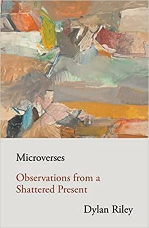Microverses: Observations from a Shattered Present by Dylan Riley