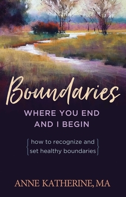 Boundaries Where You End and I Begin: How to Recognize and Set Healthy Boundaries by Anne Katherine