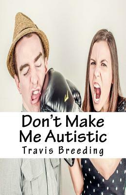 Don't Make Me Autistic by Travis E. Breeding