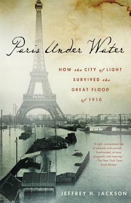 Paris Under Water: How the City of Light Survived the Great Flood of 1910 by Jeffrey H. Jackson
