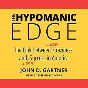 The Hypomanic Edge: The Link Between (A Little) Craziness and (A Lot of) Success in America by John D. Gartner