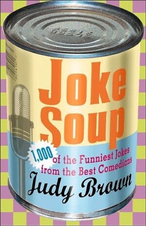 Joke Soup: 1,217 of the Funniest Jokes from the Best Comedians by Judy Brown