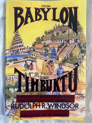 From Babylon to Timbuktu: A History of the Ancient Black Races Including the Black Hebrews by El Hagahn, Rudolph R. Windsor