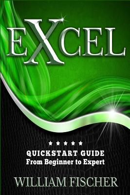 Excel: QuickStart Guide - From Beginner to Expert by William Fischer