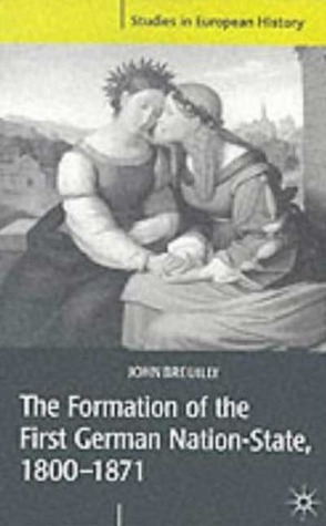 The Formation of the First German Nation-State, 1800-1871 by John Breuilly