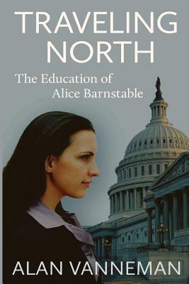 Traveling North: The Education of Alice Barnstable by Alan Vanneman
