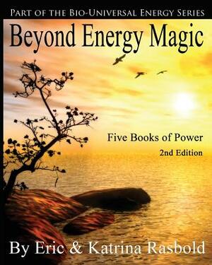 Beyond Energy Magic: Five Books of Power by Eric Rasbold, Katrina Rasbold