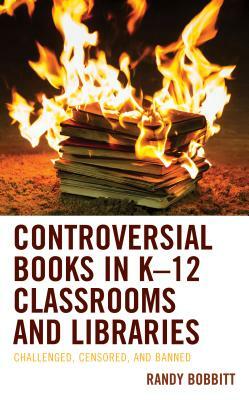 Controversial Books in K-12 Classrooms and Libraries: Challenged, Censored, and Banned by Randy Bobbitt
