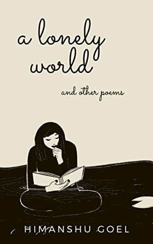 A lonely world and other poems by Himanshu Goel, Arushi Gupta