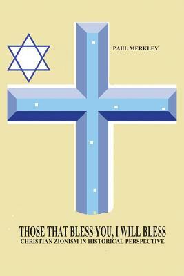 Those That Bless You, I Will Bless: Christian Zionism in Historical Perspective by Paul Charles Merkley