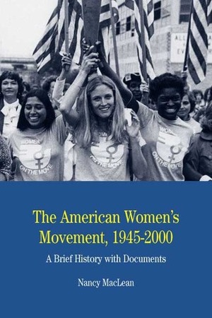 The American Women's Movement, 1945-2000: A Brief History with Documents by Nancy MacLean