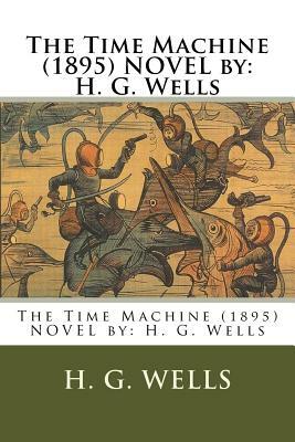 The Time Machine (1895) NOVEL by: H. G. Wells by H.G. Wells