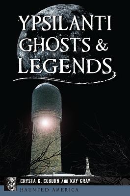 Ypsilanti Ghosts & Legends by Crysta K. Coburn, Kay Gray