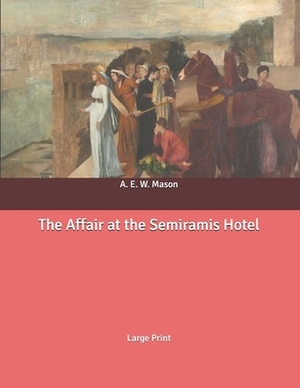 The Affair at the Semiramis Hotel: Large Print by A.E.W. Mason