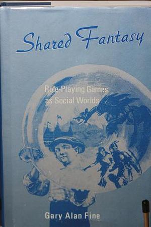 Shared Fantasy: Role Playing Games As Social Worlds by Gary Alan Fine, Gary Alan Fine