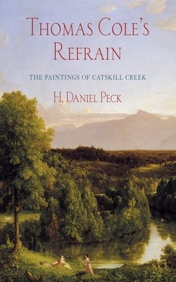 Thomas Cole's Refrain: The Paintings of Catskill Creek by H. Daniel Peck