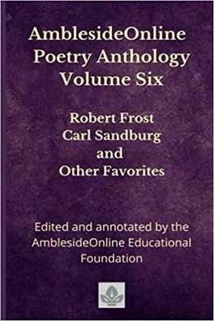 AmblesideOnline Poetry Anthology Volume Six: Robert Frost, Carl Sandburg, and Other Favorites (AmblesideOnline Poetry Anthology, #6) by Karen Glass, AmblesideOnline Educational Foundation, Anne E. White, Lynn Bruce, Donna-Jean Breckenridge, Leslie Laurio, Wendi Capehart