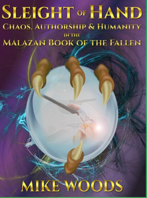 Sleight of Hand: Chaos, Authorship & Humanity in the Malazan Book of the Fallen by Mike Woods