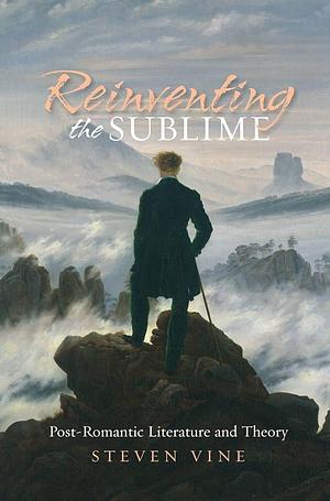 Reinventing the Sublime: Post-Romantic Literature and Theory by Steven Vine