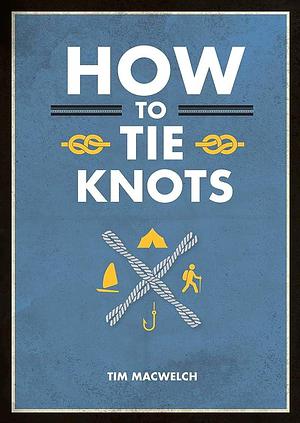 How to Tie Knots by Tim MacWelch