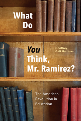 What Do You Think, Mr. Ramirez?: The American Revolution in Education by Geoffrey Galt Harpham