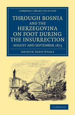 Through Bosnia and the Herzegovina on Foot During the Insurrection, August and September 1875: With an Historical Review of Bosnia, and a Glimpse at T by Arthur John Evans