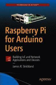 Raspberry Pi for Arduino Users: Building Iot and Network Applications and Devices by James Strickland